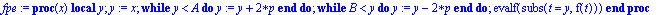 fpe := proc (x) local y; y := x;  while y < A do y := y+2*p end do;  while B < y do y := y-2*p end do; evalf(subs(t = y,f(t))) end proc