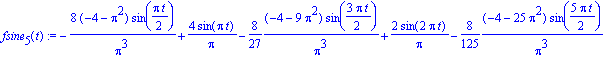 fsine[5](t) := -8*(-4-Pi^2)/Pi^3*sin(1/2*Pi*t)+4/Pi*sin(Pi*t)-8/27*(-4-9*Pi^2)/Pi^3*sin(3/2*Pi*t)+2/Pi*sin(2*Pi*t)-8/125*(-4-25*Pi^2)/Pi^3*sin(5/2*Pi*t)