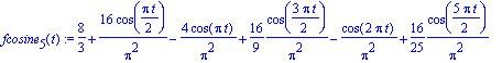 fcosine[5](t) := 8/3+16/Pi^2*cos(1/2*Pi*t)-4/Pi^2*cos(Pi*t)+16/9*1/Pi^2*cos(3/2*Pi*t)-1/Pi^2*cos(2*Pi*t)+16/25*1/Pi^2*cos(5/2*Pi*t)