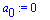 a[0] := 0