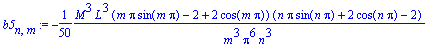b5[n,m] := -1/50*M^3*L^3*(m*Pi*sin(m*Pi)-2+2*cos(m*Pi))*(n*Pi*sin(n*Pi)+2*cos(n*Pi)-2)/m^3/Pi^6/n^3