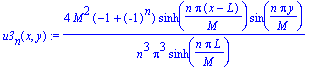 u3[n](x,y) := 4*M^2*(-1+(-1)^n)/n^3/Pi^3/sinh(n*Pi*L/M)*sinh(n*Pi*(x-L)/M)*sin(n*Pi*y/M)