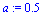 a := .5