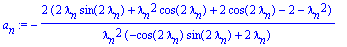 a[n] := -2*(2*lambda[n]*sin(2*lambda[n])+lambda[n]^2*cos(2*lambda[n])+2*cos(2*lambda[n])-2-lambda[n]^2)/lambda[n]^2/(-cos(2*lambda[n])*sin(2*lambda[n])+2*lambda[n])