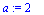 a := 2
